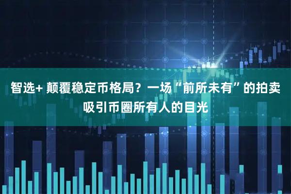 智选+ 颠覆稳定币格局？一场“前所未有”的拍卖吸引币圈所有人的目光