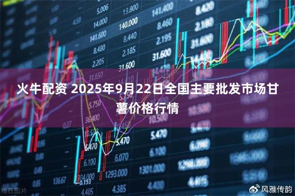 火牛配资 2025年9月22日全国主要批发市场甘薯价格行情