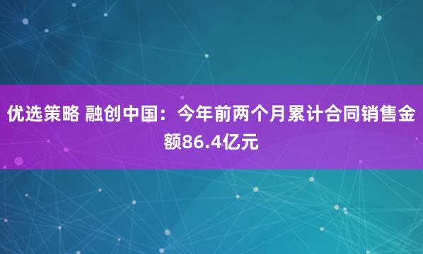 优选策略 融创中国：今年前两个月累计合同销售金额86.4亿元