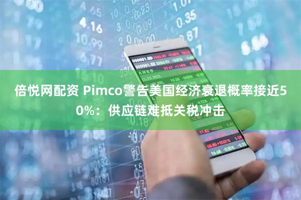 倍悦网配资 Pimco警告美国经济衰退概率接近50%：供应链难抵关税冲击