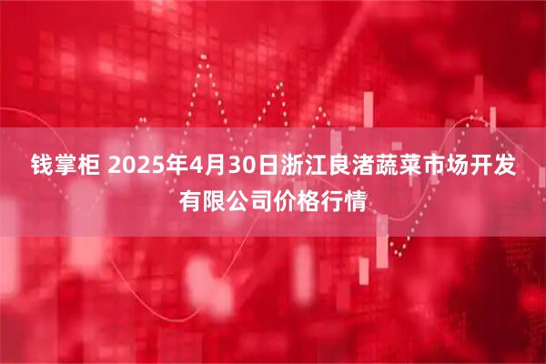 钱掌柜 2025年4月30日浙江良渚蔬菜市场开发有限公司价格行情