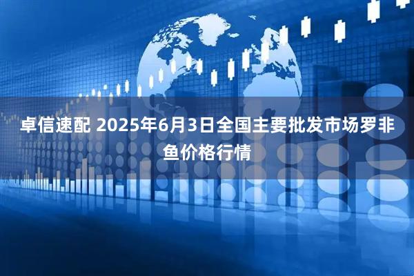 卓信速配 2025年6月3日全国主要批发市场罗非鱼价格行情
