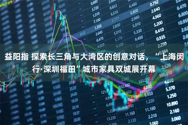 益阳指 探索长三角与大湾区的创意对话，“上海闵行·深圳福田”城市家具双城展开幕