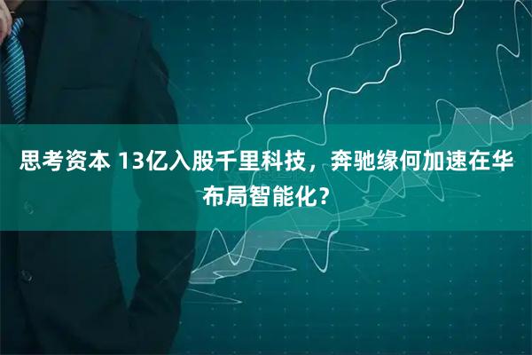 思考资本 13亿入股千里科技，奔驰缘何加速在华布局智能化？