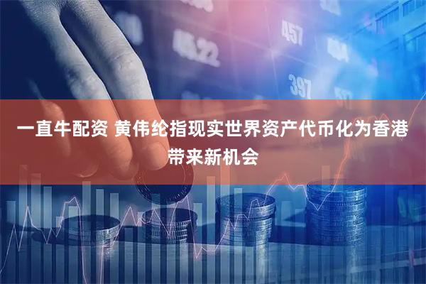 一直牛配资 黄伟纶指现实世界资产代币化为香港带来新机会