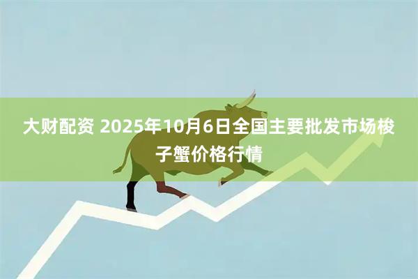 大财配资 2025年10月6日全国主要批发市场梭子蟹价格行情