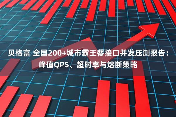 贝格富 全国200+城市霸王餐接口并发压测报告：峰值QPS、超时率与熔断策略