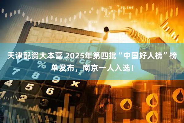 天津配资大本营 2025年第四批“中国好人榜”榜单发布，南京一人入选！