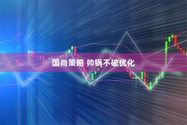 国尚策略 帅锅不破优化
