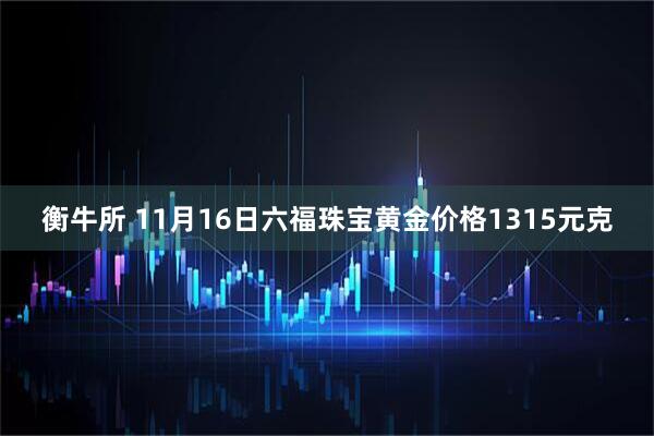衡牛所 11月16日六福珠宝黄金价格1315元克