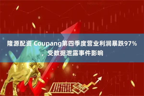 隆源配资 Coupang第四季度营业利润暴跌97%,受数据泄露事件影响
