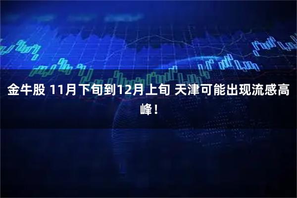 金牛股 11月下旬到12月上旬 天津可能出现流感高峰!