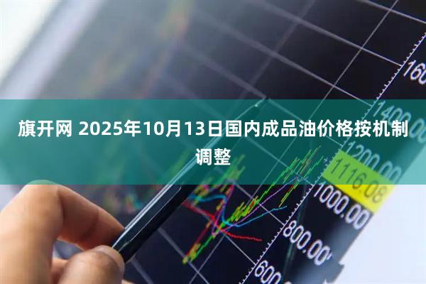 旗开网 2025年10月13日国内成品油价格按机制调整